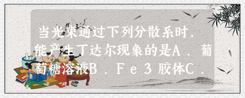 当光束通过下列分散系时,能产生丁达尔现象的是A.葡萄糖溶液B.Fe3胶体C.石灰乳D.Na2CO3溶液 当光束通过下列分散系时,能产生丁达尔现象的是A.葡萄糖溶液B.Fe3胶体C.石灰乳D.Na2CO3溶液