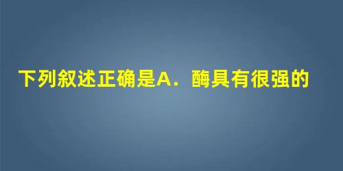下列叙述正确是A.酶具有很强的催化作用,胃蛋白酶只能催化蛋白质的水解,348K时活性更强B.医疗上的血液透析利用了胶体的性质,而土壤保肥与胶体的性质无关 下列叙述正确是A.酶具有很强的催化作用,胃蛋白酶只能催化蛋白质的水解,348K时活性更强B.医疗上的血液透析利用了胶体的性质,而土壤保肥与胶体的性质无关