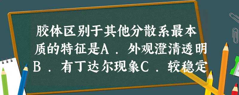 胶体区别于其他分散系最本质的特征是A.外观澄清透明B.有丁达尔现象C.较稳定D.分散质粒子直径的大小 胶体区别于其他分散系最本质的特征是A.外观澄清透明B.有丁达尔现象C.较稳定D.分散质粒子直径的大小