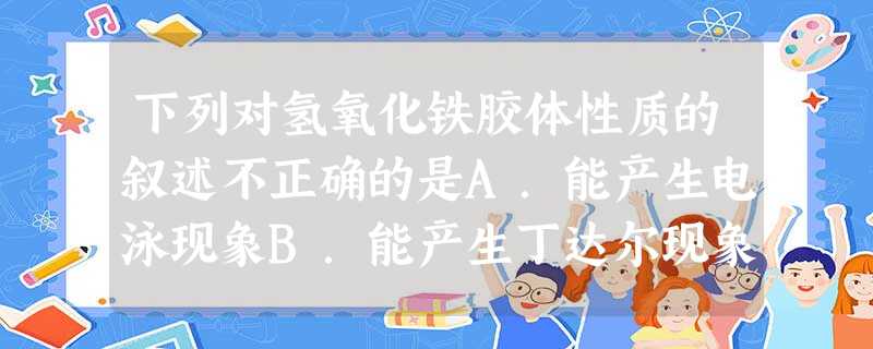 下列对氢氧化铁胶体性质的叙述不正确的是A.能产生电泳现象B.能产生丁达尔现象C.能全部通过滤纸D.氢氧化铁胶体带正电荷 下列对氢氧化铁胶体性质的叙述不正确的是A.能产生电泳现象B.能产生丁达尔现象C.能全部通过滤纸D.氢氧化铁胶体带正电荷