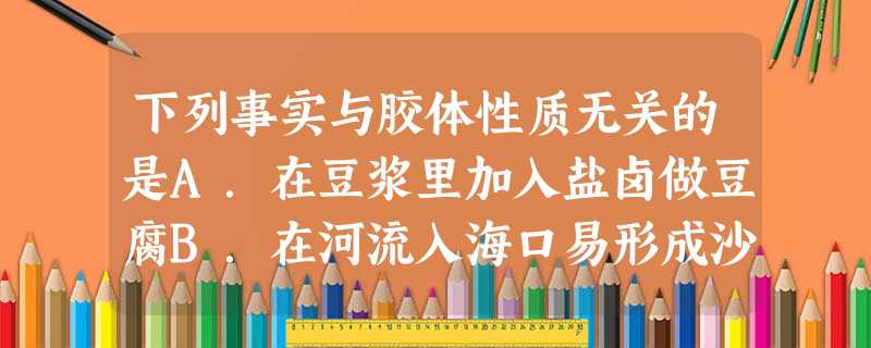 下列事实与胶体性质无关的是A.在豆浆里加入盐卤做豆腐B.在河流入海口易形成沙洲C.一束平行光线照射蛋白质溶液时,从侧面可以看到一条光亮的通路D.三氯化铁 下列事实与胶体性质无关的是A.在豆浆里加入盐卤做豆腐B.在河流入海口易形成沙洲C.一束平行光线照射蛋白质溶液时,从侧面可以看到一条光亮的通路D.三氯化铁