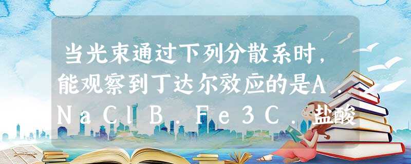 当光束通过下列分散系时,能观察到丁达尔效应的是A.NaClB.Fe3C.盐酸D.泥水 当光束通过下列分散系时,能观察到丁达尔效应的是A.NaClB.Fe3C.盐酸D.泥水
