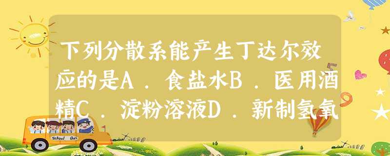 下列分散系能产生丁达尔效应的是A.食盐水B.医用酒精C.淀粉溶液D.新制氢氧化铜浊液 下列分散系能产生丁达尔效应的是A.食盐水B.医用酒精C.淀粉溶液D.新制氢氧化铜浊液