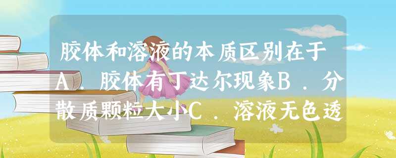 胶体和溶液的本质区别在于A.胶体有丁达尔现象B.分散质颗粒大小C.溶液无色透明D.胶体均一稳定 胶体和溶液的本质区别在于A.胶体有丁达尔现象B.分散质颗粒大小C.溶液无色透明D.胶体均一稳定