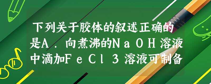 下列关于胶体的叙述正确的是A.向煮沸的NaOH溶液中滴加FeCl3溶液可制备Fe3胶体B.利用丁达尔效应区别NaCl溶液和K2S04溶液C.用过 下列关于胶体的叙述正确的是A.向煮沸的NaOH溶液中滴加FeCl3溶液可制备Fe3胶体B.利用丁达尔效应区别NaCl溶液和K2S04溶液C.用过