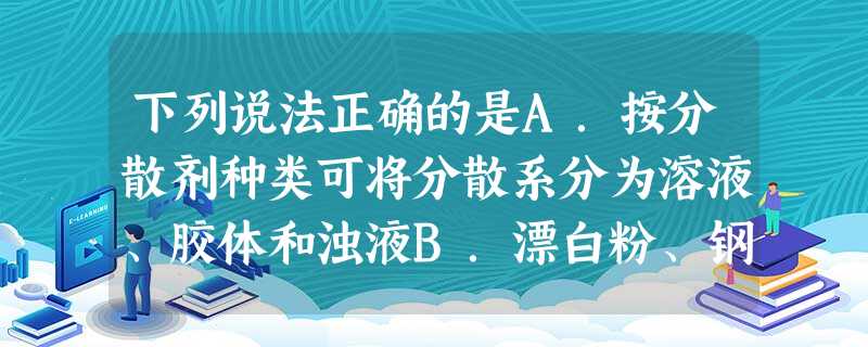 下列说法正确的是A.按分散剂种类可将分散系分为溶液、胶体和浊液B.漂白粉、钢、氯水、Fe3胶体均为混合物C.CO2、SO3、NO2和水反应均能生 下列说法正确的是A.按分散剂种类可将分散系分为溶液、胶体和浊液B.漂白粉、钢、氯水、Fe3胶体均为混合物C.CO2、SO3、NO2和水反应均能生