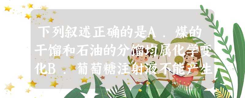 下列叙述正确的是A.煤的干馏和石油的分馏均属化学变化B.葡萄糖注射液不能产生丁达尔效应现象,不属于胶体C.14C可用于文物年代的鉴定,14C与12C互为 下列叙述正确的是A.煤的干馏和石油的分馏均属化学变化B.葡萄糖注射液不能产生丁达尔效应现象,不属于胶体C.14C可用于文物年代的鉴定,14C与12C互为