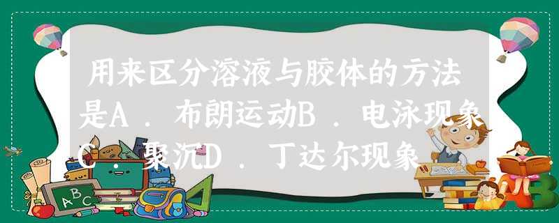 用来区分溶液与胶体的方法是A.布朗运动B.电泳现象C.聚沉D.丁达尔现象 用来区分溶液与胶体的方法是A.布朗运动B.电泳现象C.聚沉D.丁达尔现象