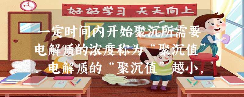 一定时间内开始聚沉所需要电解质的浓度称为“聚沉值”.电解质的“聚沉值”越小,则表示其聚沉能力越大.实验表明,聚沉能力主要取决于与胶粒相反电荷的离子所带的电荷数. 一定时间内开始聚沉所需要电解质的浓度称为“聚沉值”.电解质的“聚沉值”越小,则表示其聚沉能力越大.实验表明,聚沉能力主要取决于与胶粒相反电荷的离子所带的电荷数.