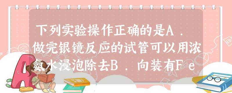 下列实验操作正确的是A.做完银镜反应的试管可以用浓氨水浸泡除去B.向装有FeSO4溶液中滴入NaOH溶液,可立即可观察到红褐色沉淀C.可用湿润的淀粉KI 下列实验操作正确的是A.做完银镜反应的试管可以用浓氨水浸泡除去B.向装有FeSO4溶液中滴入NaOH溶液,可立即可观察到红褐色沉淀C.可用湿润的淀粉KI