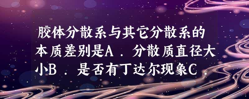 胶体分散系与其它分散系的本质差别是A.分散质直径大小B.是否有丁达尔现象C.是否稳定D.分散质粒子是否带电 胶体分散系与其它分散系的本质差别是A.分散质直径大小B.是否有丁达尔现象C.是否稳定D.分散质粒子是否带电
