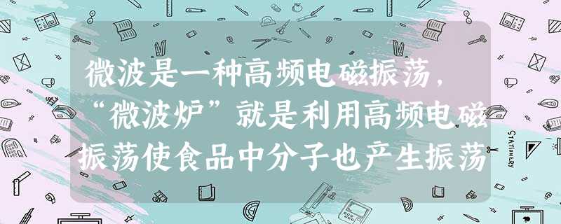微波是一种高频电磁振荡,“微波炉”就是利用高频电磁振荡使食品中分子也产生振荡而发热。现代医学上使用微波手术刀进行外科手术,其好处主要是使开刀处的血液迅速凝 微波是一种高频电磁振荡,“微波炉”就是利用高频电磁振荡使食品中分子也产生振荡而发热。现代医学上使用微波手术刀进行外科手术,其好处主要是使开刀处的血液迅速凝