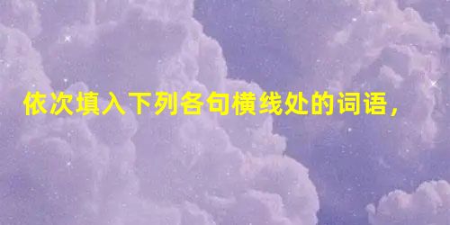 依次填入下列各句横线处的词语,最恰当的一组是:①分析人士认为,日韩两国就竹岛及附近海域归属问题发生的______,很难在短时间内轻易化解,但有望通 依次填入下列各句横线处的词语,最恰当的一组是:①分析人士认为,日韩两国就竹岛及附近海域归属问题发生的______,很难在短时间内轻易化解,但有望通