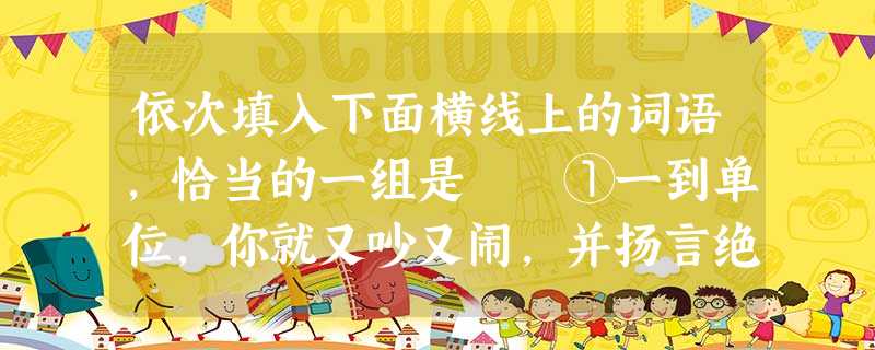 依次填入下面横线上的词语,恰当的一组是 ①一到单位,你就又吵又闹,并扬言绝食示威,是谁_______你这么干的? ②他的功绩仿佛早被时间______ 依次填入下面横线上的词语,恰当的一组是 ①一到单位,你就又吵又闹,并扬言绝食示威,是谁_______你这么干的? ②他的功绩仿佛早被时间______