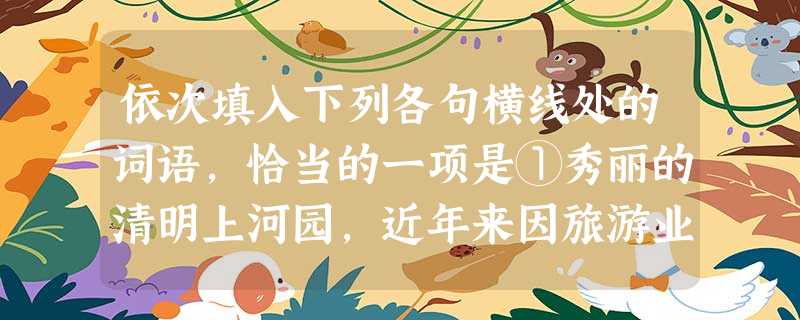 依次填入下列各句横线处的词语,恰当的一项是①秀丽的清明上河园,近年来因旅游业的兴盛而__鹊起。②各大城市的城郊__部,往往是流动人员最多的地方,也是治安状况比较 依次填入下列各句横线处的词语,恰当的一项是①秀丽的清明上河园,近年来因旅游业的兴盛而__鹊起。②各大城市的城郊__部,往往是流动人员最多的地方,也是治安状况比较