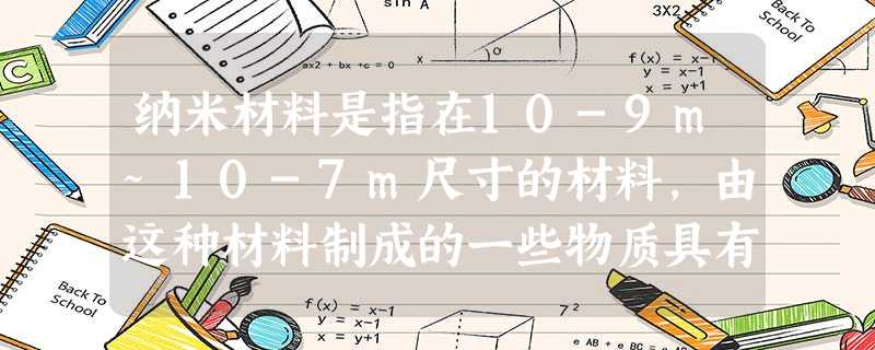 纳米材料是指在10-9m~10-7m尺寸的材料,由这种材料制成的一些物质具有一些奇异的性能。如通常的金属大多是银白色有金属光泽的,而由纳米金属颗粒制 纳米材料是指在10-9m~10-7m尺寸的材料,由这种材料制成的一些物质具有一些奇异的性能。如通常的金属大多是银白色有金属光泽的,而由纳米金属颗粒制