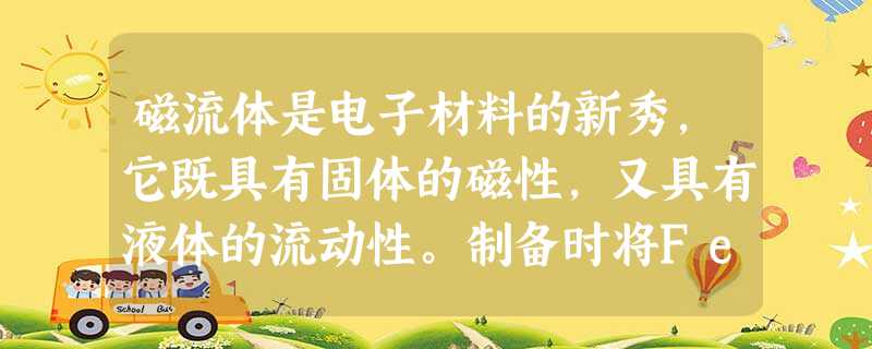 磁流体是电子材料的新秀,它既具有固体的磁性,又具有液体的流动性。制备时将FeSO4和Fe2(SO4)3的溶液等物质的量混合,滴入稍过量的氢氧化钠溶液 磁流体是电子材料的新秀,它既具有固体的磁性,又具有液体的流动性。制备时将FeSO4和Fe2(SO4)3的溶液等物质的量混合,滴入稍过量的氢氧化钠溶液