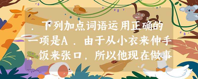 .下列加点词语运用正确的一项是A.由于从小衣来伸手,饭来张口,所以他现在做事还是慢条斯理,乱得一塌糊涂。B.哥俩都已经八十多岁了,亲人们都希望他们能够白头偕 .下列加点词语运用正确的一项是A.由于从小衣来伸手,饭来张口,所以他现在做事还是慢条斯理,乱得一塌糊涂。B.哥俩都已经八十多岁了,亲人们都希望他们能够白头偕