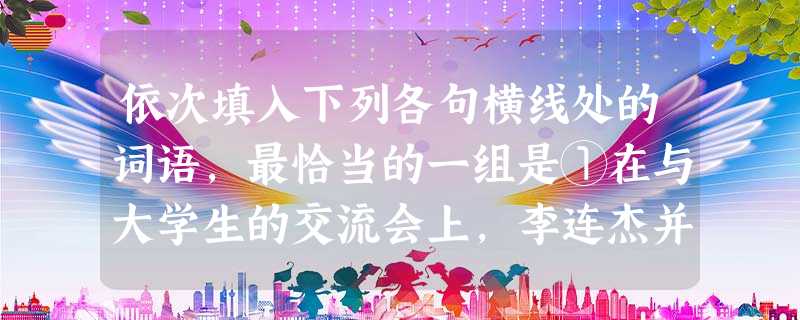 依次填入下列各句横线处的词语,最恰当的一组是①在与大学生的交流会上,李连杰并不自己的不足。②国情和党情的深刻变化启示我们,必须以“三个代表”重要思想为指导,全面 依次填入下列各句横线处的词语,最恰当的一组是①在与大学生的交流会上,李连杰并不自己的不足。②国情和党情的深刻变化启示我们,必须以“三个代表”重要思想为指导,全面