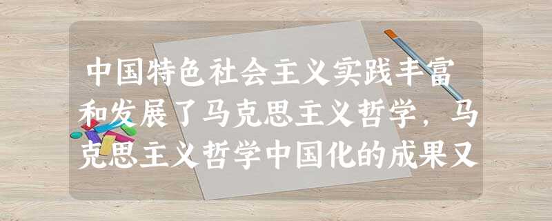 中国特色社会主义实践丰富和发展了马克思主义哲学,马克思主义哲学中国化的成果又有力地指导了中国特色社会主义实践。这表明马克思主义哲学① 是科学性和革命性的统一② 中国特色社会主义实践丰富和发展了马克思主义哲学,马克思主义哲学中国化的成果又有力地指导了中国特色社会主义实践。这表明马克思主义哲学① 是科学性和革命性的统一②