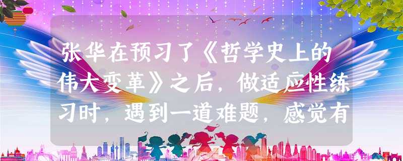 张华在预习了《哲学史上的伟大变革》之后,做适应性练习时,遇到一道难题,感觉有点难度,要求选出马克思主义哲学与哲学的联系的选项。你是否能够帮助他选出下列四个选项中 张华在预习了《哲学史上的伟大变革》之后,做适应性练习时,遇到一道难题,感觉有点难度,要求选出马克思主义哲学与哲学的联系的选项。你是否能够帮助他选出下列四个选项中