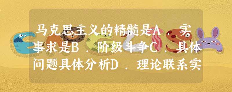 马克思主义的精髓是A.实事求是B.阶级斗争C.具体问题具体分析D.理论联系实际 马克思主义的精髓是A.实事求是B.阶级斗争C.具体问题具体分析D.理论联系实际