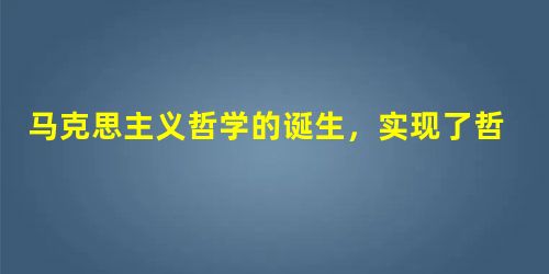 马克思主义哲学的诞生,实现了哲学史上的伟大变革,标志着哲学发展进入了一个崭新时代。之所以做出上述判断,是因为马克思主义哲学①第一次实现了唯物主义和辩证法的有机统 马克思主义哲学的诞生,实现了哲学史上的伟大变革,标志着哲学发展进入了一个崭新时代。之所以做出上述判断,是因为马克思主义哲学①第一次实现了唯物主义和辩证法的有机统