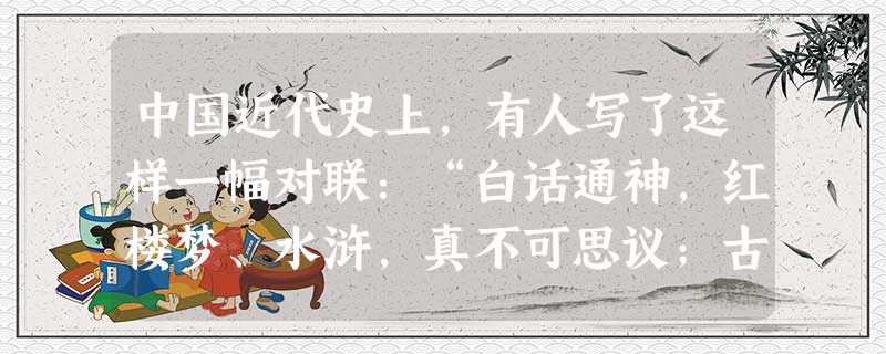 中国近代史上,有人写了这样一幅对联:“白话通神,红楼梦、水浒,真不可思议;古文讨厌,欧阳修、韩愈,是什么东西。”与此相关的历史事件是A.洋务运动B.戊戌变法C. 中国近代史上,有人写了这样一幅对联:“白话通神,红楼梦、水浒,真不可思议;古文讨厌,欧阳修、韩愈,是什么东西。”与此相关的历史事件是A.洋务运动B.戊戌变法C.