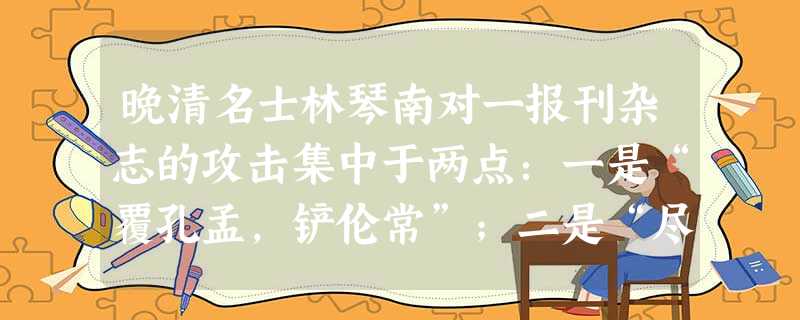 晚清名士林琴南对一报刊杂志的攻击集中于两点:一是“覆孔孟,铲伦常”;二是“尽废古书,行用土语为文学”。你认为他攻击的最有可能是A.《国闻报》B.《新青年》C 晚清名士林琴南对一报刊杂志的攻击集中于两点:一是“覆孔孟,铲伦常”;二是“尽废古书,行用土语为文学”。你认为他攻击的最有可能是A.《国闻报》B.《新青年》C