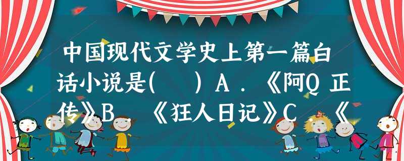 中国现代文学史上第一篇白话小说是( )A.《阿Q正传》B.《狂人日记》C.《药》D.《祝福》 中国现代文学史上第一篇白话小说是( )A.《阿Q正传》B.《狂人日记》C.《药》D.《祝福》