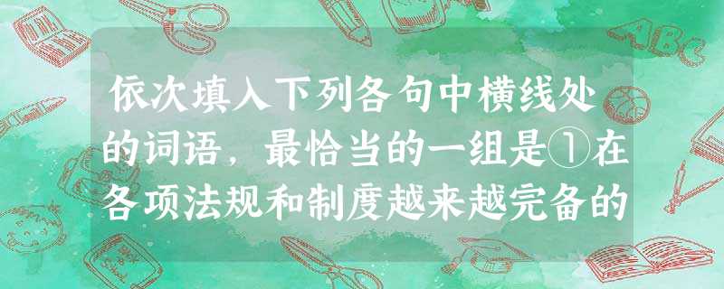 依次填入下列各句中横线处的词语,最恰当的一组是①在各项法规和制度越来越完备的情况下,如果领导干部陷于人情的羁绊而“心慈手软”,就会使法规和制度而成为一纸空文。② 依次填入下列各句中横线处的词语,最恰当的一组是①在各项法规和制度越来越完备的情况下,如果领导干部陷于人情的羁绊而“心慈手软”,就会使法规和制度而成为一纸空文。②