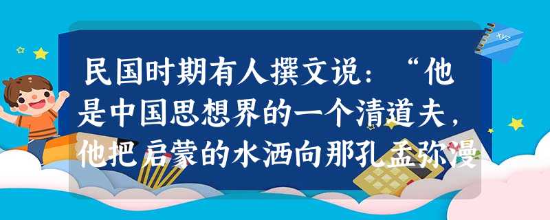 民国时期有人撰文说:“他是中国思想界的一个清道夫,他把启蒙的水洒向那孔孟弥漫的大道上。因此时时被那无数吃惯孔孟的老头子们跳脚痛骂,怪他不识货。”上文中“洒 民国时期有人撰文说:“他是中国思想界的一个清道夫,他把启蒙的水洒向那孔孟弥漫的大道上。因此时时被那无数吃惯孔孟的老头子们跳脚痛骂,怪他不识货。”上文中“洒