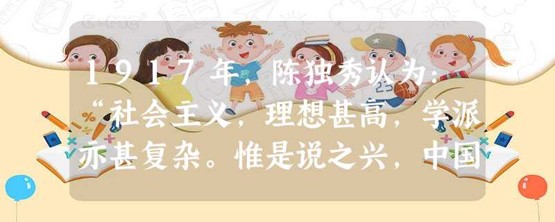 1917年,陈独秀认为:“社会主义,理想甚高,学派亦甚复杂。惟是说之兴,中国似可缓于欧洲……”1919年12月,《新青年》发表了由陈独秀撰写的《本志宣言》 1917年,陈独秀认为:“社会主义,理想甚高,学派亦甚复杂。惟是说之兴,中国似可缓于欧洲……”1919年12月,《新青年》发表了由陈独秀撰写的《本志宣言》