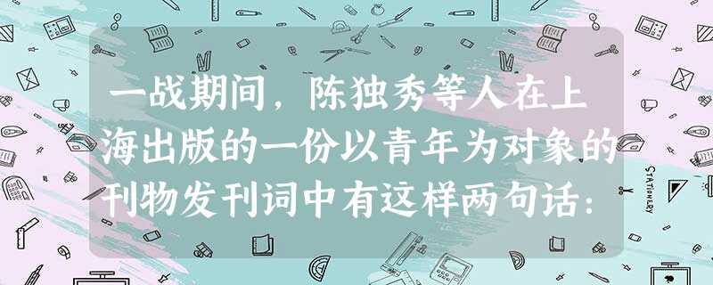 一战期间,陈独秀等人在上海出版的一份以青年为对象的刊物发刊词中有这样两句话:“笃古不变之族,日就衰亡;日新求进之民,方兴未已。”作者“求变”主要针对 一战期间,陈独秀等人在上海出版的一份以青年为对象的刊物发刊词中有这样两句话:“笃古不变之族,日就衰亡;日新求进之民,方兴未已。”作者“求变”主要针对
