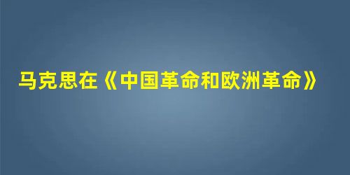 马克思在《中国革命和欧洲革命》中说:“英国的大炮破坏了中国皇帝的威权,迫使天朝帝国与地上的世界接触。与外界完全隔绝曾是保存旧中国的首要条件,而当这种 马克思在《中国革命和欧洲革命》中说:“英国的大炮破坏了中国皇帝的威权,迫使天朝帝国与地上的世界接触。与外界完全隔绝曾是保存旧中国的首要条件,而当这种