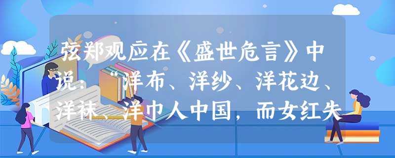 弦郑观应在《盛世危言》中说:“洋布、洋纱、洋花边、洋袜、洋巾人中国,而女红失业;煤油、洋烛、洋电灯人中国,而东南数省之桕树皆弃为不材。”该材料从本质 弦郑观应在《盛世危言》中说:“洋布、洋纱、洋花边、洋袜、洋巾人中国,而女红失业;煤油、洋烛、洋电灯人中国,而东南数省之桕树皆弃为不材。”该材料从本质
