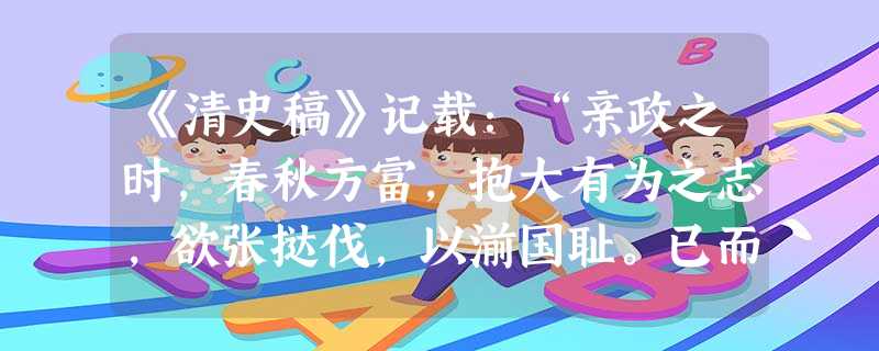 《清史稿》记载:“亲政之时,春秋方富,抱大有为之志,欲张挞伐,以湔国耻。已而师徒挠败,割地输平,遂引新进小臣,锐志更张,为发奋自强之计。”此处评价的这位皇 《清史稿》记载:“亲政之时,春秋方富,抱大有为之志,欲张挞伐,以湔国耻。已而师徒挠败,割地输平,遂引新进小臣,锐志更张,为发奋自强之计。”此处评价的这位皇