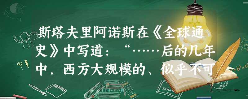 斯塔夫里阿诺斯在《全球通史》中写道:“……后的几年中,西方大规模的、似乎不可抗拒的入侵使中国的生存似乎都受到威胁,结果,愈来愈多的中国领导人被迫得出这样的结论: 斯塔夫里阿诺斯在《全球通史》中写道:“……后的几年中,西方大规模的、似乎不可抗拒的入侵使中国的生存似乎都受到威胁,结果,愈来愈多的中国领导人被迫得出这样的结论: