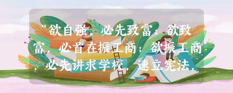 “欲自强,必先致富;欲致富,必首在振工商;欲振工商,必先讲求学校,速立宪法,尊重道德,改良政治。”此段材料反映了A.中体西用的主张B.中学西 “欲自强,必先致富;欲致富,必首在振工商;欲振工商,必先讲求学校,速立宪法,尊重道德,改良政治。”此段材料反映了A.中体西用的主张B.中学西