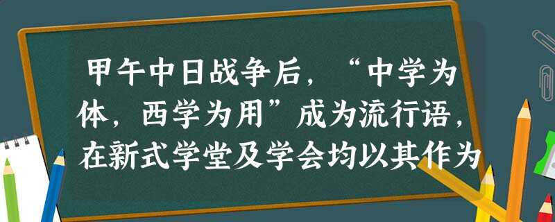 甲午中日战争后,“中学为体,西学为用”成为流行语,在新式学堂及学会均以其作为办学创会的口号,实际教学内容和发展目标却偏重于西学。形成此现象的原因是A.资产阶级知 甲午中日战争后,“中学为体,西学为用”成为流行语,在新式学堂及学会均以其作为办学创会的口号,实际教学内容和发展目标却偏重于西学。形成此现象的原因是A.资产阶级知