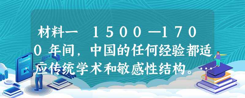 材料一 1500—1700年间,中国的任何经验都适应传统学术和敏感性结构。……1601年,以博学多才的意大利人利玛窦为首的耶稣 材料一 1500—1700年间,中国的任何经验都适应传统学术和敏感性结构。……1601年,以博学多才的意大利人利玛窦为首的耶稣