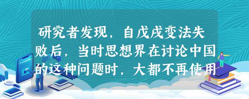 研究者发现,自戊戌变法失败后,当时思想界在讨论中国的这种问题时,大都不再使用传统的儒学语言,而改为运用近代西方的社会政治理论语言。这种现象说明A.传统的君主政体 研究者发现,自戊戌变法失败后,当时思想界在讨论中国的这种问题时,大都不再使用传统的儒学语言,而改为运用近代西方的社会政治理论语言。这种现象说明A.传统的君主政体