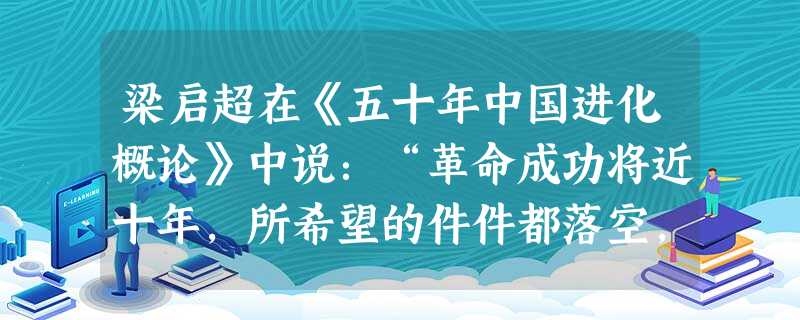 梁启超在《五十年中国进化概论》中说:“革命成功将近十年,所希望的件件都落空,渐渐有点废然思返……要拿旧心理运用新制度,决计不可能,渐渐要求全人格的觉醒。”下列哪 梁启超在《五十年中国进化概论》中说:“革命成功将近十年,所希望的件件都落空,渐渐有点废然思返……要拿旧心理运用新制度,决计不可能,渐渐要求全人格的觉醒。”下列哪
