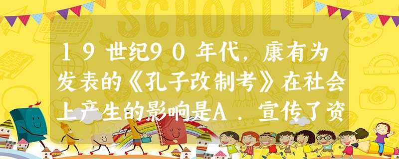 19世纪90年代,康有为发表的《孔子改制考》在社会上产生的影响是A.宣传了资产阶级维新变法思想B.促进了民主革命思想的传播C.启迪人们挣脱闭关锁国的牢笼D. 19世纪90年代,康有为发表的《孔子改制考》在社会上产生的影响是A.宣传了资产阶级维新变法思想B.促进了民主革命思想的传播C.启迪人们挣脱闭关锁国的牢笼D.