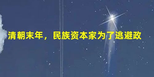 清朝末年,民族资本家为了逃避政府苛税和官吏的勒索,或将企业设在租界里,或“假托洋商之名”,或“船头悬着英国国旗,船尾悬着中国龙旗”。这反映了 清朝末年,民族资本家为了逃避政府苛税和官吏的勒索,或将企业设在租界里,或“假托洋商之名”,或“船头悬着英国国旗,船尾悬着中国龙旗”。这反映了