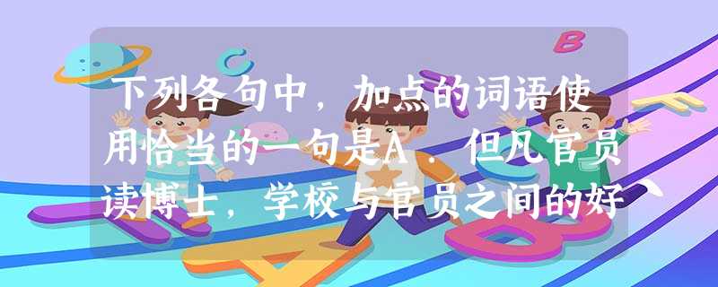 下列各句中,加点的词语使用恰当的一句是A.但凡官员读博士,学校与官员之间的好处彼此心知肚明。正因为如此,在职官员拿博士帽,蔚成风气,周瑜打黄盖,一个愿打 下列各句中,加点的词语使用恰当的一句是A.但凡官员读博士,学校与官员之间的好处彼此心知肚明。正因为如此,在职官员拿博士帽,蔚成风气,周瑜打黄盖,一个愿打