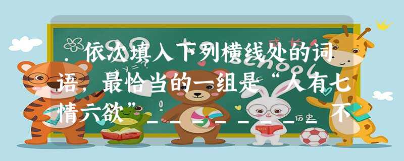 .依次填入下列横线处的词语,最恰当的一组是“人有七情六欲”________不错,但_________物欲怎样膨胀,都不应该折损祖国在心目中的光芒和庄严,__ .依次填入下列横线处的词语,最恰当的一组是“人有七情六欲”________不错,但_________物欲怎样膨胀,都不应该折损祖国在心目中的光芒和庄严,__