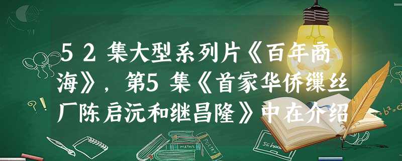 52集大型系列片《百年商海》,第5集《首家华侨缫丝厂陈启沅和继昌隆》中在介绍继昌隆成立的原因时,应该提到①洋务运动的诱导②外商企业的刺激③清政府放松 52集大型系列片《百年商海》,第5集《首家华侨缫丝厂陈启沅和继昌隆》中在介绍继昌隆成立的原因时,应该提到①洋务运动的诱导②外商企业的刺激③清政府放松