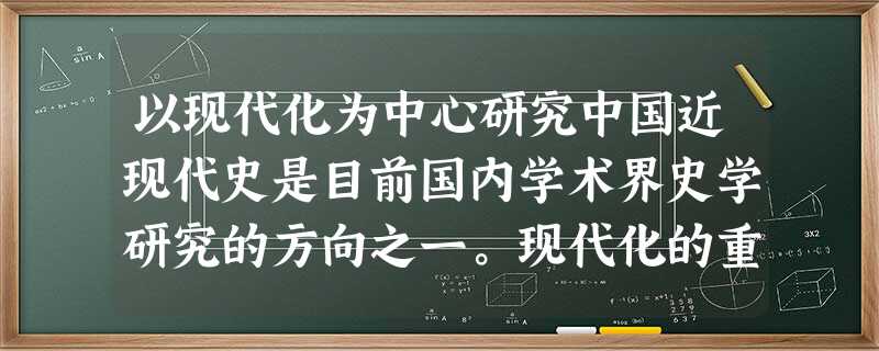 以现代化为中心研究中国近现代史是目前国内学术界史学研究的方向之一。现代化的重要标志是经济的工业化,19世纪60年代一20世纪40年代,中国经济的工业化经历了哪几 以现代化为中心研究中国近现代史是目前国内学术界史学研究的方向之一。现代化的重要标志是经济的工业化,19世纪60年代一20世纪40年代,中国经济的工业化经历了哪几
