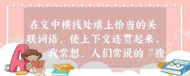 在文中横线处填上恰当的关联词语,使上下文连贯起来。 我常想,人们常说的“腹有诗书气自华”肯定有其合理性,_________正如《五人墓碑记》中提到 在文中横线处填上恰当的关联词语,使上下文连贯起来。 我常想,人们常说的“腹有诗书气自华”肯定有其合理性,_________正如《五人墓碑记》中提到